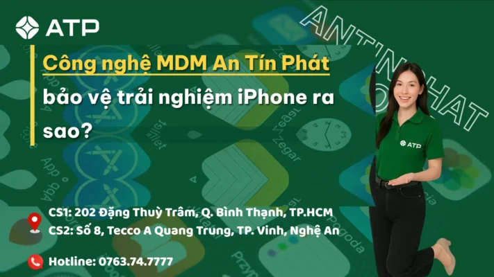 Công nghệ MDM An Tín Phát bảo vệ trải nghiệm iPhone ra sao?